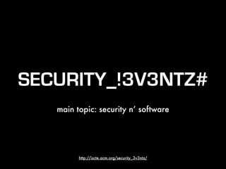 SECURITY_!3V3NTZ#
main topic: security n’ software
http://iscte.acm.org/security_3v3ntz/