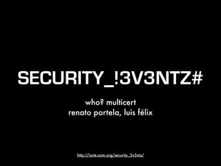 SECURITY_!3V3NTZ#
who? multicert
renato portela, luis félix
http://iscte.acm.org/security_3v3ntz/