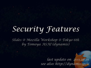 Security Features
Slides @ Mozilla Workshop @ Tokyo 6th
      by Tomoya ASAI (dynamis)



                   last update on 2011.10.01
               see also: http://dynamis.jp/r
 