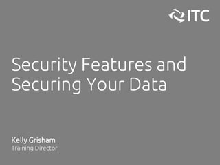 Security Features and
Securing Your Data
Kelly Grisham
Training Director
 