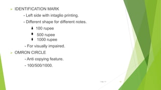  IDENTIFICATION MARK
- Left side with intaglio printing.
- Different shape for different notes.
100 rupee
500 rupee
1000 rupee
- For visually impaired.
 OMRON CIRCLE
- Anti copying feature.
- 100/500/1000.
1-Mar-17 10
 