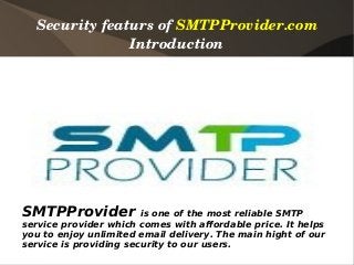 Security featurs of SMTPProvider.com
               Introduction




SMTPProvider            is one of the most reliable SMTP
service provider which comes with affordable price. It helps
you to enjoy unlimited email delivery. The main hight of our
service is providing security to our users.
 