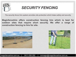 SECURITY FENCING
The security fence hire system provides site protection which helps safety and security
Magicfencehire offers construction fencing hire which is best for
outdoor sites that require short security. We offer a range of
construction fencing to hire for site.
magicfencehire.com.au | 0411 636 292 | mrmagic@magicfencehire.com.au
.
 
