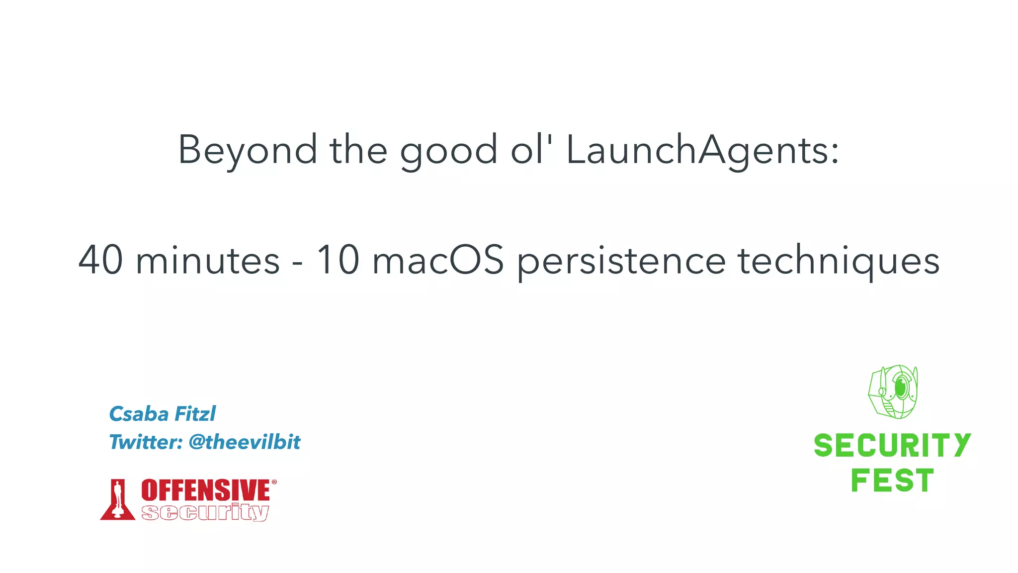 Beyond the good ol' LaunchAgents:


40 minutes - 10 macOS persistence techniques
Csaba Fitzl


Twitter: @theevilbit
 