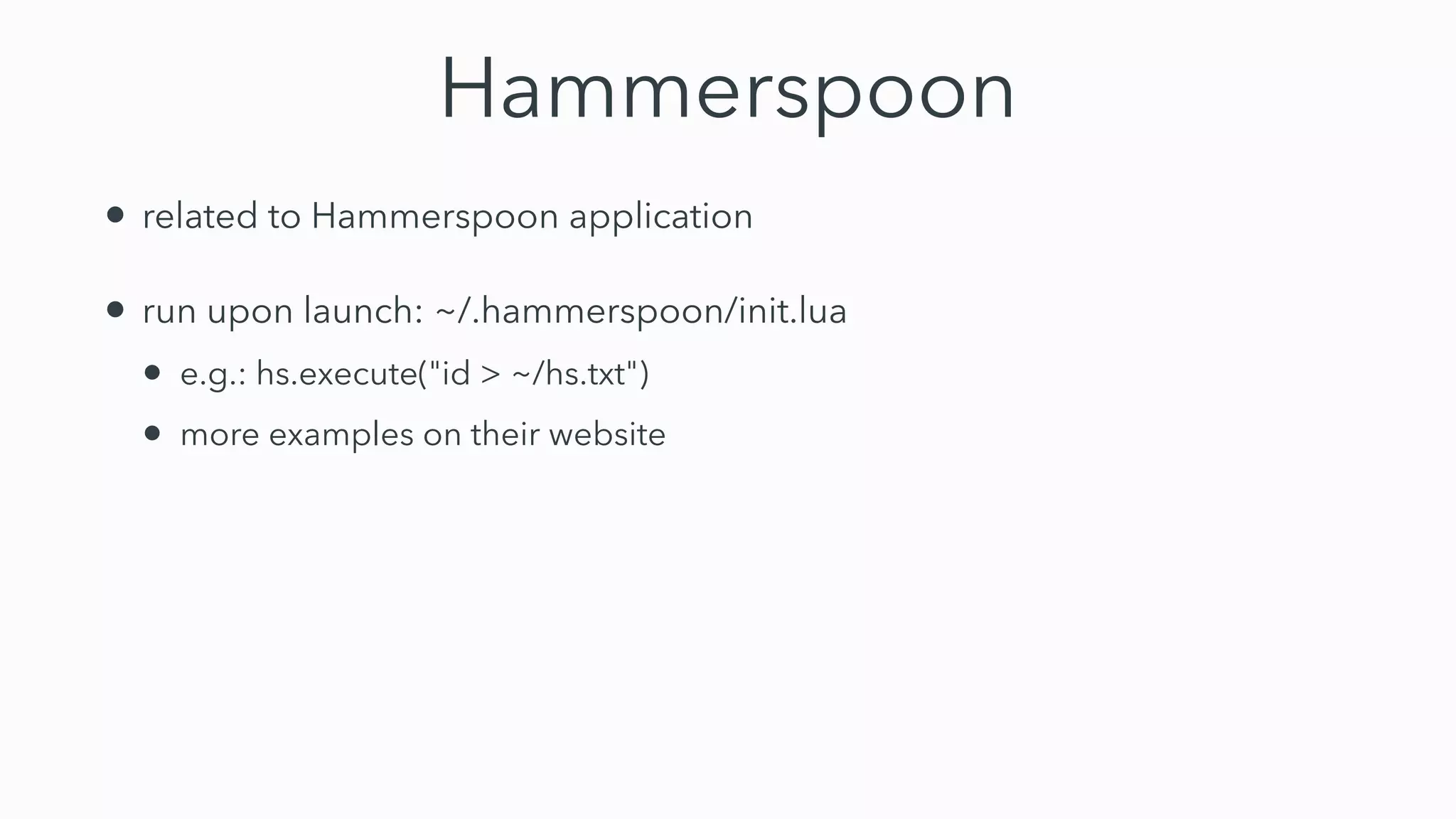 Hammerspoon
• related to Hammerspoon application


• run upon launch: ~/.hammerspoon/init.lua


• e.g.: hs.execute("id > ~/hs.txt")


• more examples on their website
 