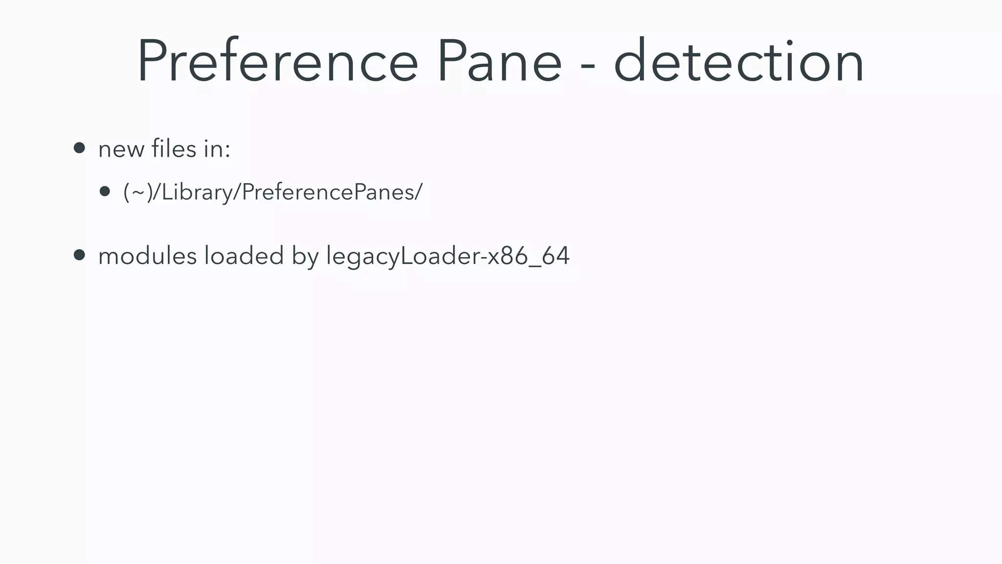 Preference Pane - detection
• new
fi
les in:


• (~)/Library/PreferencePanes/


• modules loaded by legacyLoader-x86_64
 