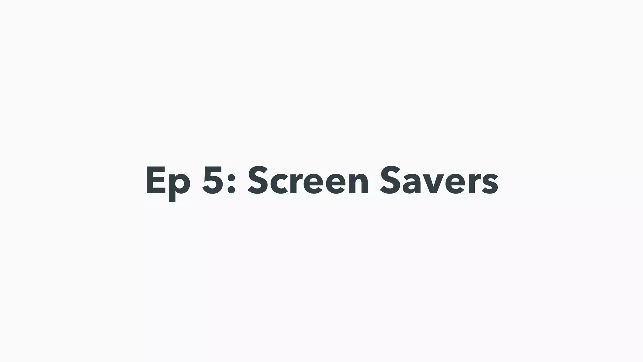 Ep 5: Screen Savers
 