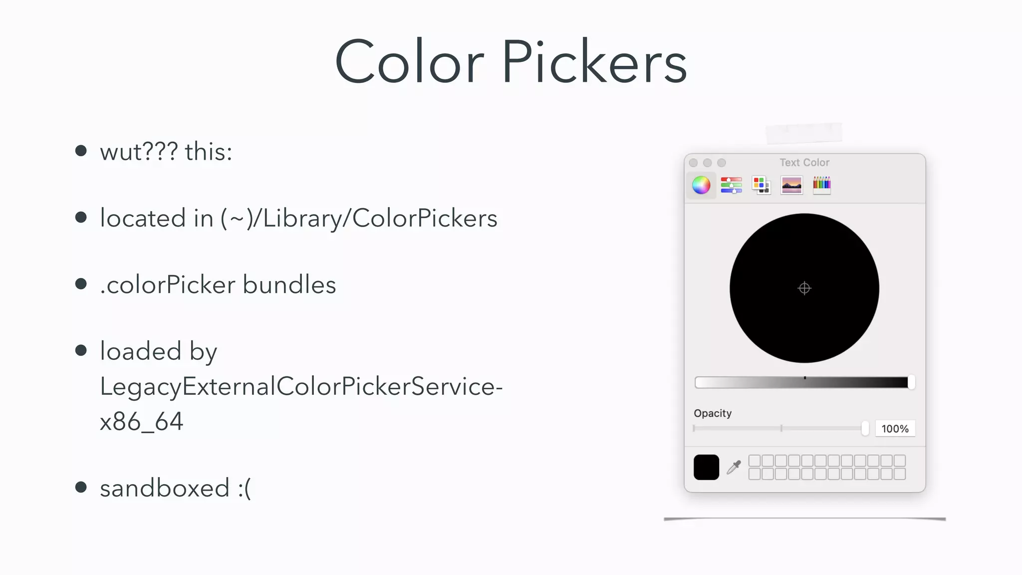 Color Pickers
• wut??? this:


• located in (~)/Library/ColorPickers


• .colorPicker bundles


• loaded by
LegacyExternalColorPickerService-
x86_64


• sandboxed :(
 