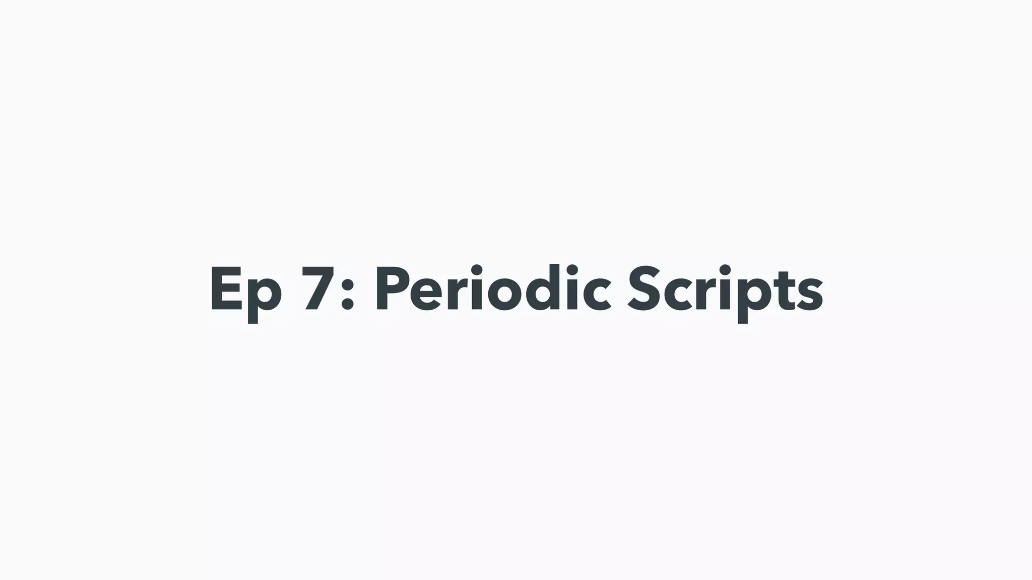 Ep 7: Periodic Scripts
 