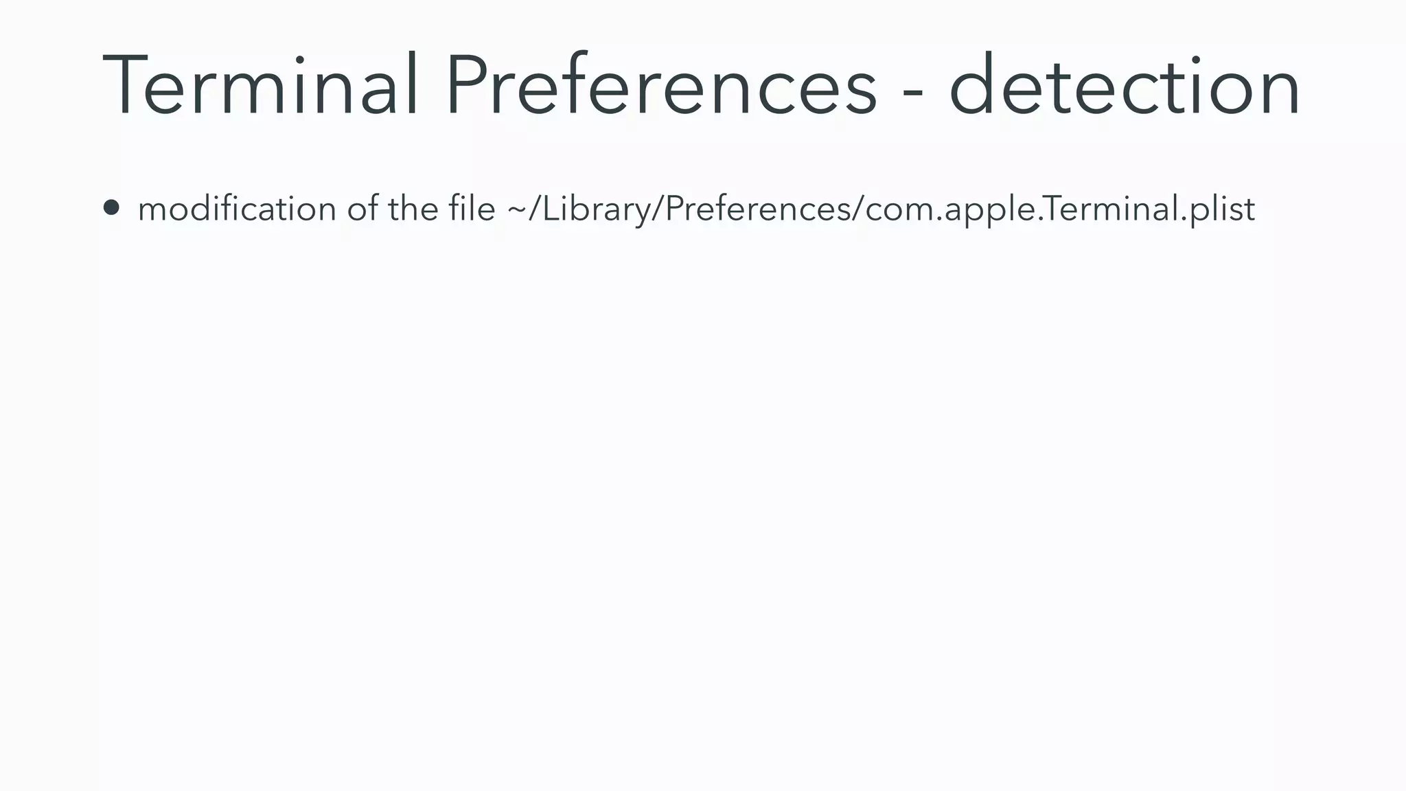 Terminal Preferences - detection
• modi
fi
cation of the
fi
le ~/Library/Preferences/com.apple.Terminal.plist
 