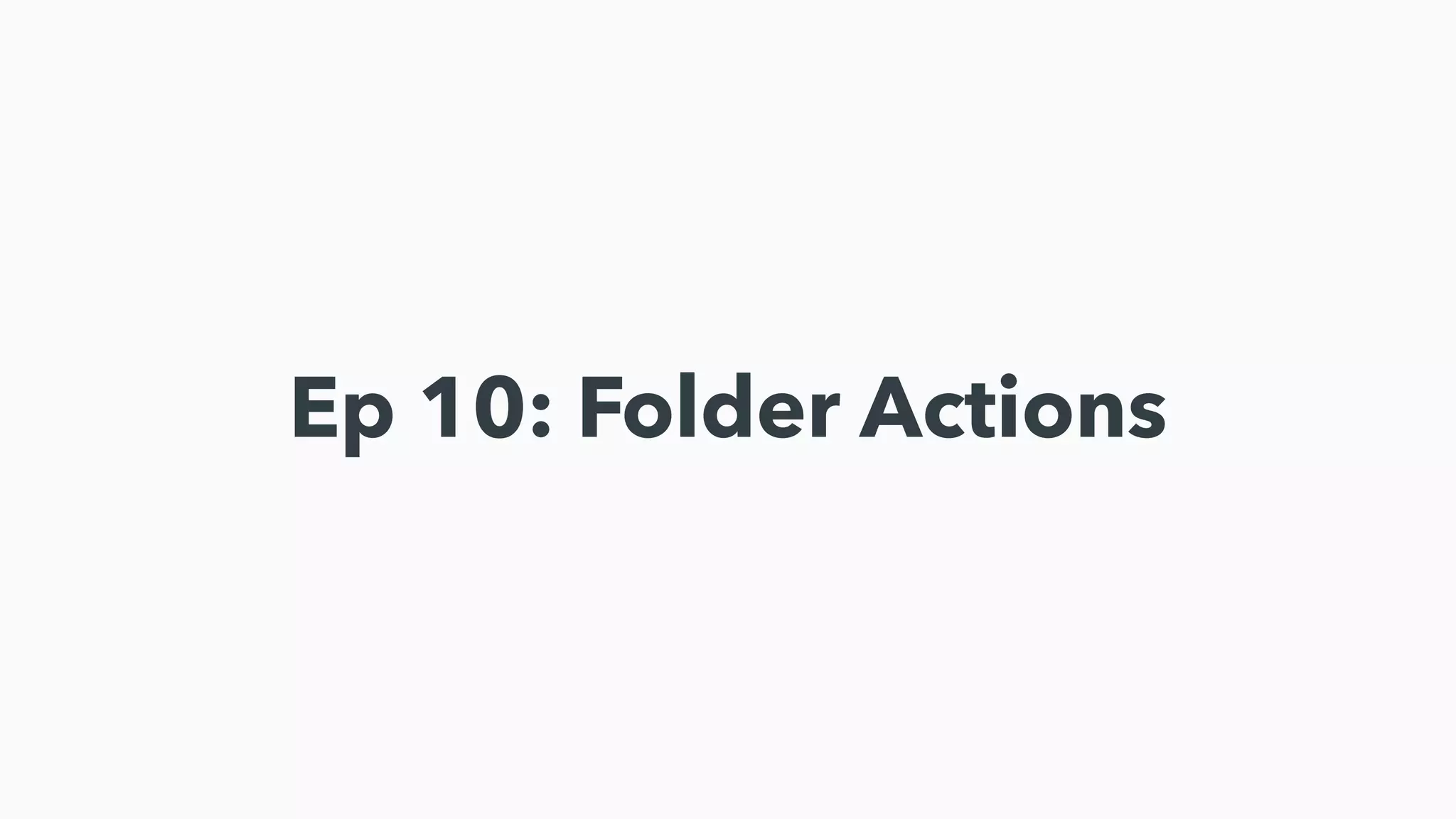 Ep 10: Folder Actions
 