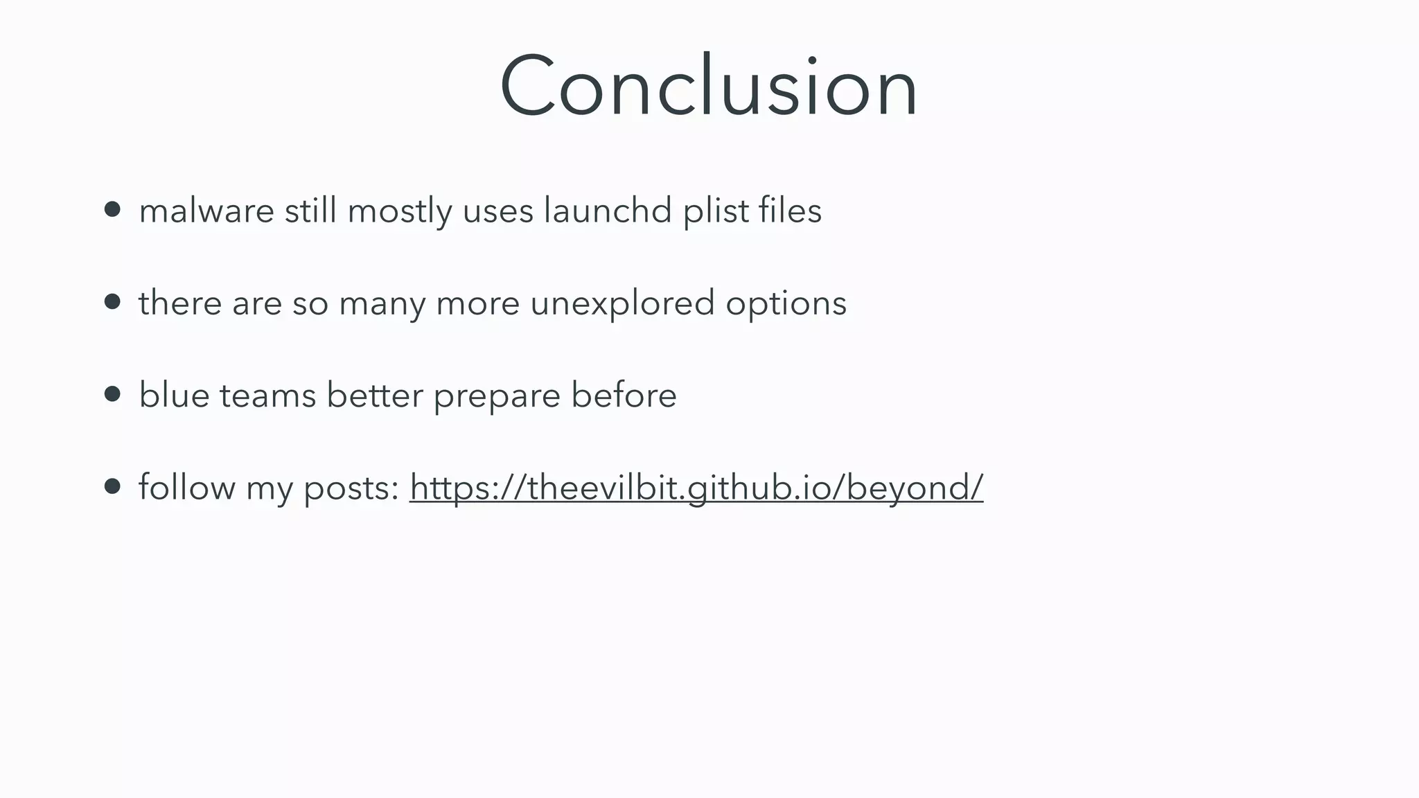 Conclusion
• malware still mostly uses launchd plist
fi
les


• there are so many more unexplored options


• blue teams better prepare before


• follow my posts: https://theevilbit.github.io/beyond/
 