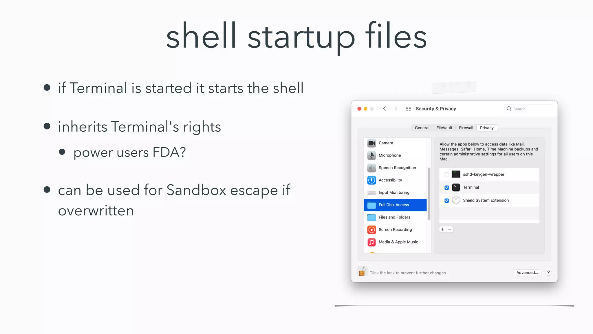 shell startup
fi
les
• if Terminal is started it starts the shell


• inherits Terminal's rights


• power users FDA?


• can be used for Sandbox escape if
overwritten
 
