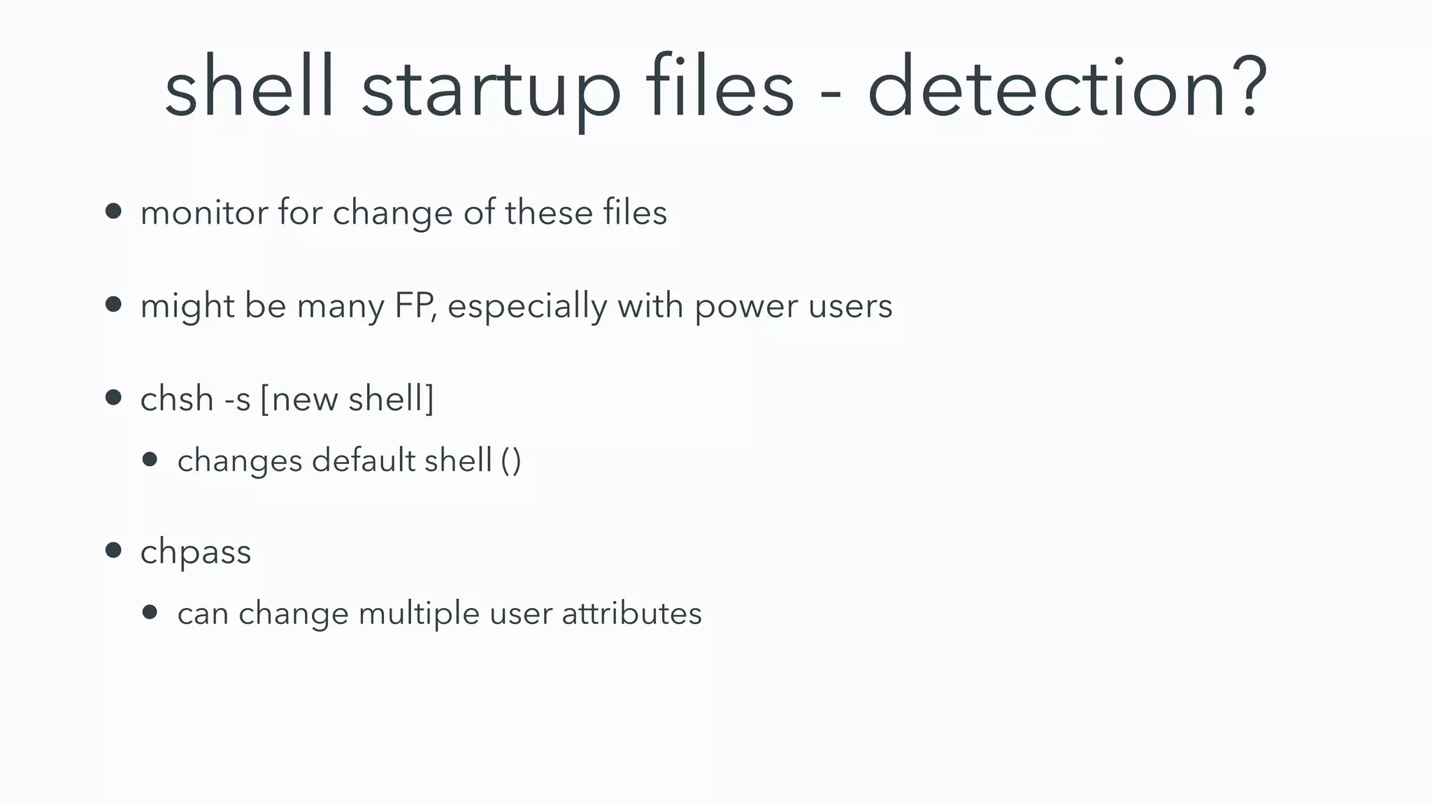 shell startup
fi
les - detection?
• monitor for change of these
fi
les


• might be many FP, especially with power users


• chsh -s [new shell]


• changes default shell ()


• chpass


• can change multiple user attributes
 
