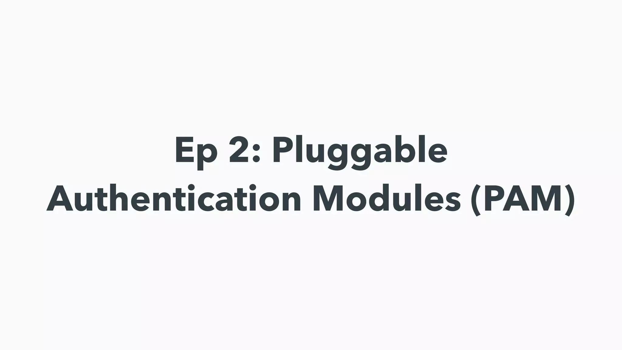 Ep 2: Pluggable
Authentication Modules (PAM)
 
