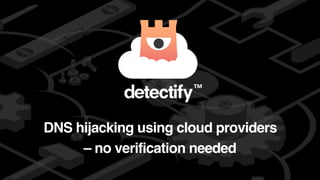 detectify
DNS hijacking using cloud providers
– no verification needed
 