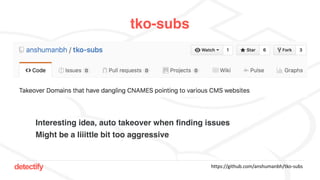 detectify
tko-subs
https://github.com/anshumanbh/tko-subs
Interesting idea, auto takeover when finding issues
Might be a liiittle bit too aggressive
 