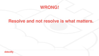 detectify
WRONG!
Resolve and not resolve is what matters.
 