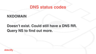 detectify
DNS status codes
NXDOMAIN
Doesn’t exist. Could still have a DNS RR.
Query NS to find out more.
 