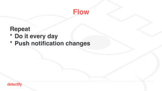 detectify
Flow
Repeat
* Do it every day
* Push notification changes
 