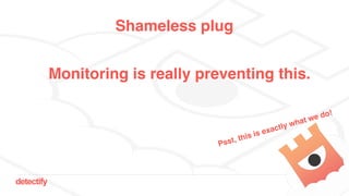 detectify
Monitoring is really preventing this.
Psst, this is exactly what we do!
Shameless plug
 