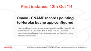 detectify
First instance, 12th Oct '14
http://esevece.tumblr.com/post/99786512849/onavo-cname-records-pointing-to-heroku-but-no
 