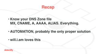 detectify
Recap
• Know your DNS Zone file 
MX, CNAME, A, AAAA, ALIAS. Everything. 
• AUTOMATION, probably the only proper solution
• will.i.am loves this
 