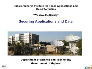Bhaskaracharya Institute for Space Applications and
                 Geo-informatics

               "We serve the Society“

    Securing Applications and Data




     Department of Science and Technology
             Government of Gujarat
 