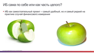 ИБ сама по себе или как часть целого? 
§ ИБ как самостоятельный проект – самый удобный, но и самый редкий на 
практике случай финансового измерения 
© Cisco и(или) ее аффилированные лица, 2014 г. Все права защищены. 7 
 