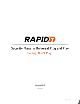 Security Flaws in Universal Plug and Play
Unplug. Don’t Play.
January 2013
HD Moore
2013-01-29 v1.0.0
 