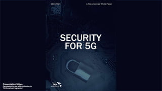 Security for 5G
Presentation Slides
Permission to use with attribution to
‘5G Americas’ is granted
 