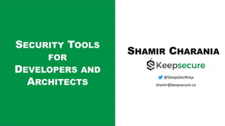 SECURITY TOOLS
FOR
DEVELOPERS AND
ARCHITECTS
SHAMIR CHARANIA
@SleepySecNinja
shamir@keepsecure.ca
 