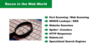 Recon in the Web World
WHOIS Lookups / DNS
Website Searches
Spider / Crawlers
Specialized Search Engines
HTTP Responses
Robots.txt
Port Scanning / Web Scanning
 