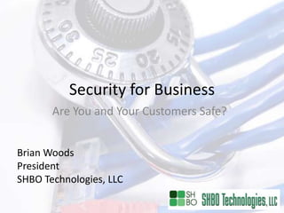 Security for Business
       Are You and Your Customers Safe?


Brian Woods
President
SHBO Technologies, LLC
 