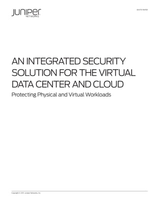 WHITE PAPER




AN INTEgRATEd SECuRITy
SoluTIoN foR THE VIRTuAl
dATA CENTER ANd Cloud
Protecting Physical and Virtual Workloads




Copyright © 2011, Juniper Networks, Inc.	             1
 