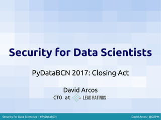 David Arcos - @DZPMSecurity for Data Scientists – #PyDataBCN
Security for Data Scientists
PyDataBCN 2017: Closing Act
David Arcos
CTO at
 