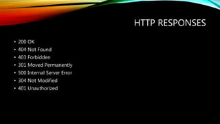 HTTP RESPONSES
• 200 OK
• 404 Not Found
• 403 Forbidden
• 301 Moved Permanently
• 500 Internal Server Error
• 304 Not Modified
• 401 Unauthorized
 
