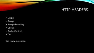 HTTP HEADERS
• Origin
• Accept
• Accept-Encoding
• Cookie
• Cache-Control
• Dnt
but many more exist.
 