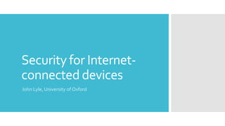 Security for Internet-
connected devices
John Lyle, University of Oxford
 
