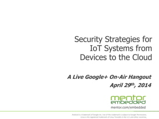 mentor.com/embedded
Android is a trademark of Google Inc. Use of this trademark is subject to Google Permissions.
Linux is the registered trademark of Linus Torvalds in the U.S. and other countries.
A Live Google+ On-Air Hangout
April 29th, 2014
Security Strategies for
IoT Systems from
Devices to the Cloud
 