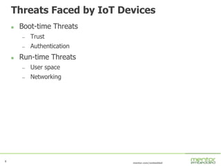 8
mentor.com/embedded
8
Threats Faced by IoT Devices
 Boot-time Threats
— Trust
— Authentication
 Run-time Threats
— User space
— Networking
 