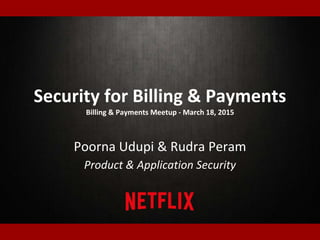 Security for Billing & Payments
Billing & Payments Meetup - March 18, 2015
Poorna Udupi & Rudra Peram
Product & Application Security
 