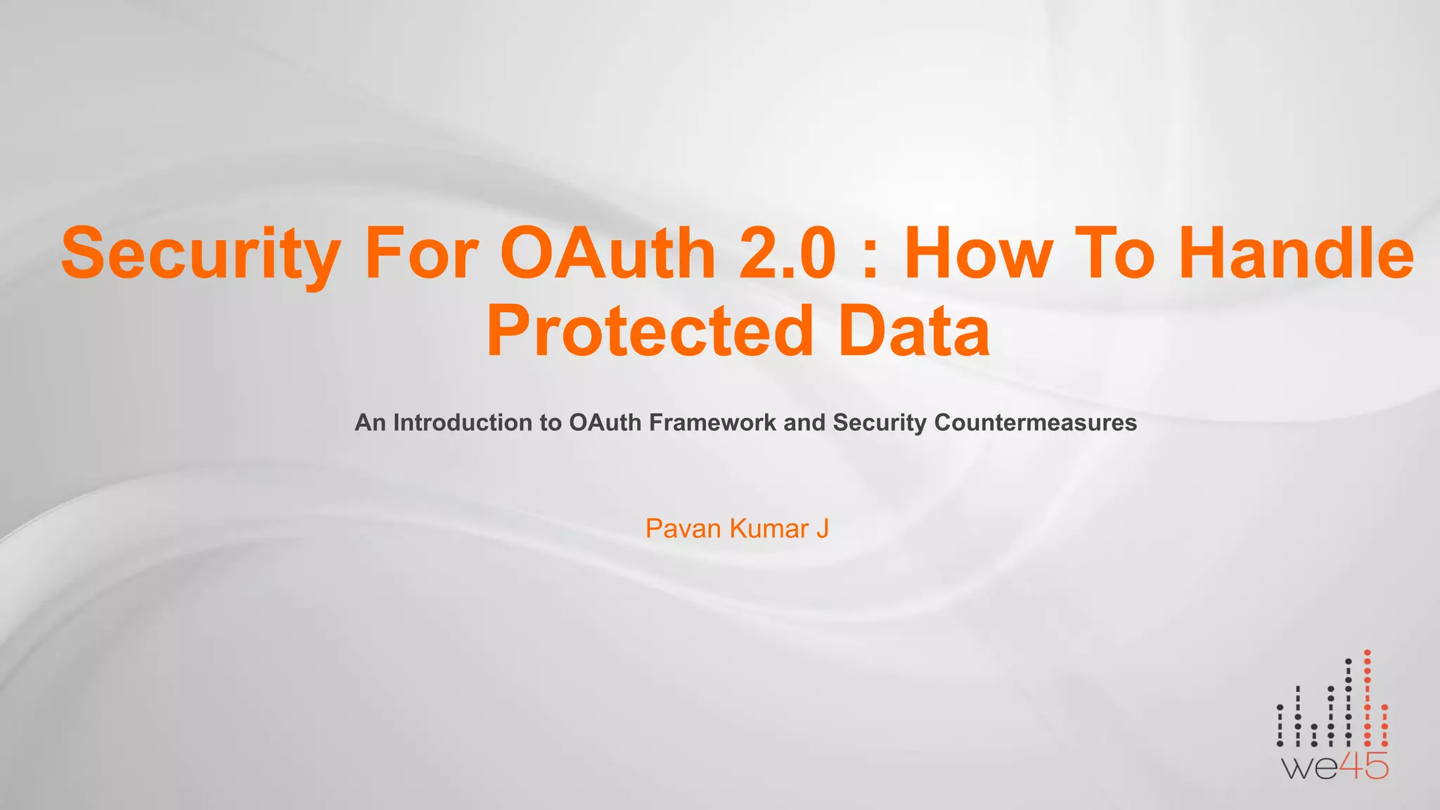 Pavan Kumar J
Security For OAuth 2.0 : How To Handle
Protected Data
An Introduction to OAuth Framework and Security Countermeasures
 