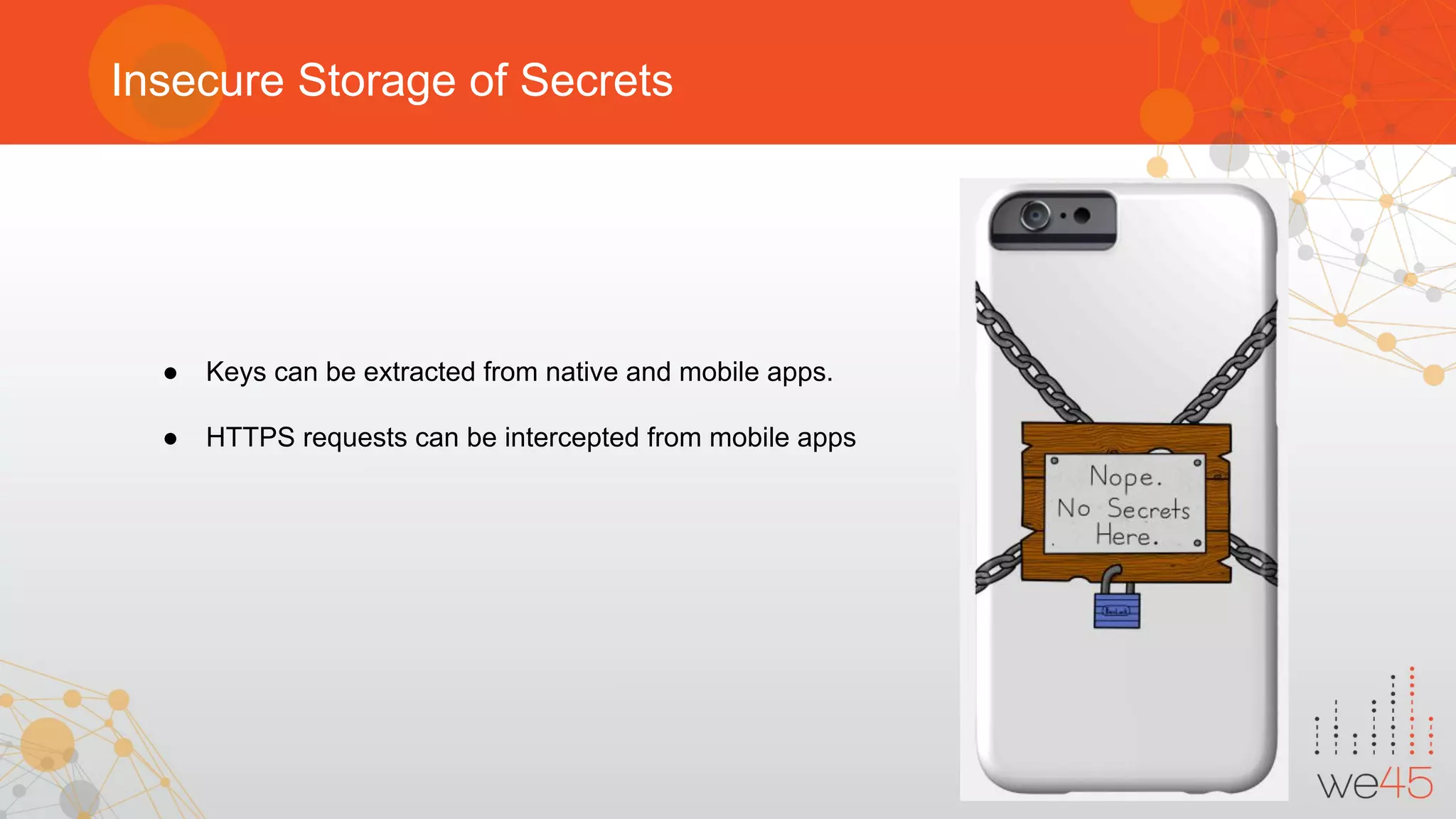Insecure Storage of Secrets
● Keys can be extracted from native and mobile apps.
● HTTPS requests can be intercepted from mobile apps
 