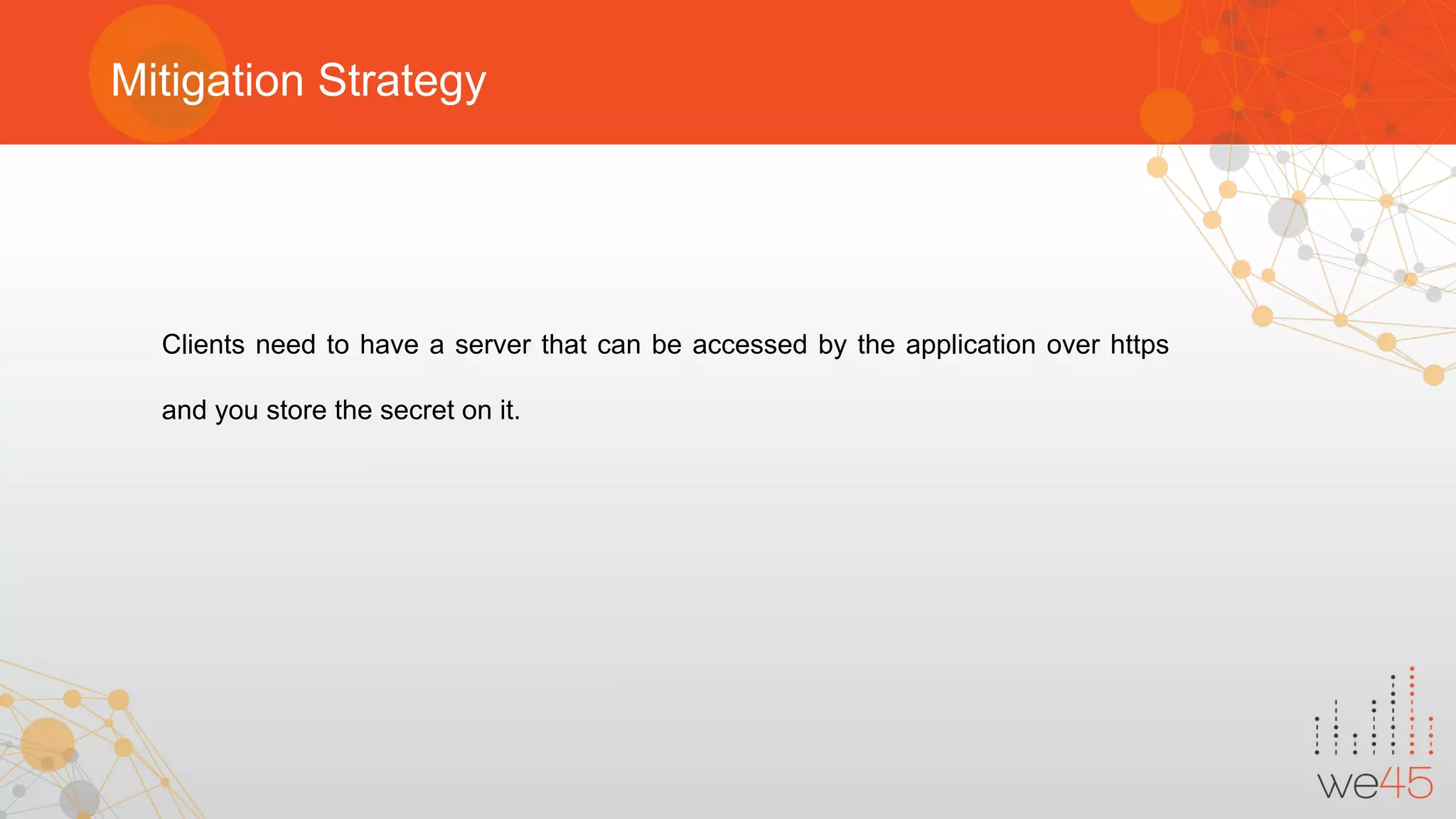 Mitigation Strategy
Clients need to have a server that can be accessed by the application over https
and you store the secret on it.
 