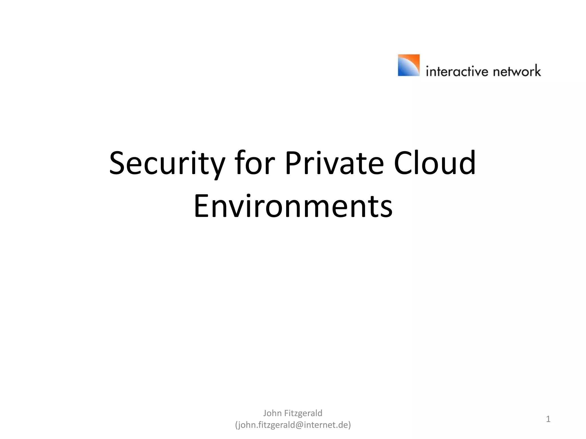 Security for Private Cloud
Environments
John Fitzgerald
(john.fitzgerald@internet.de)
1
 
