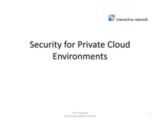 Security for Private Cloud
Environments
John Fitzgerald
(john.fitzgerald@internet.de)
1
 