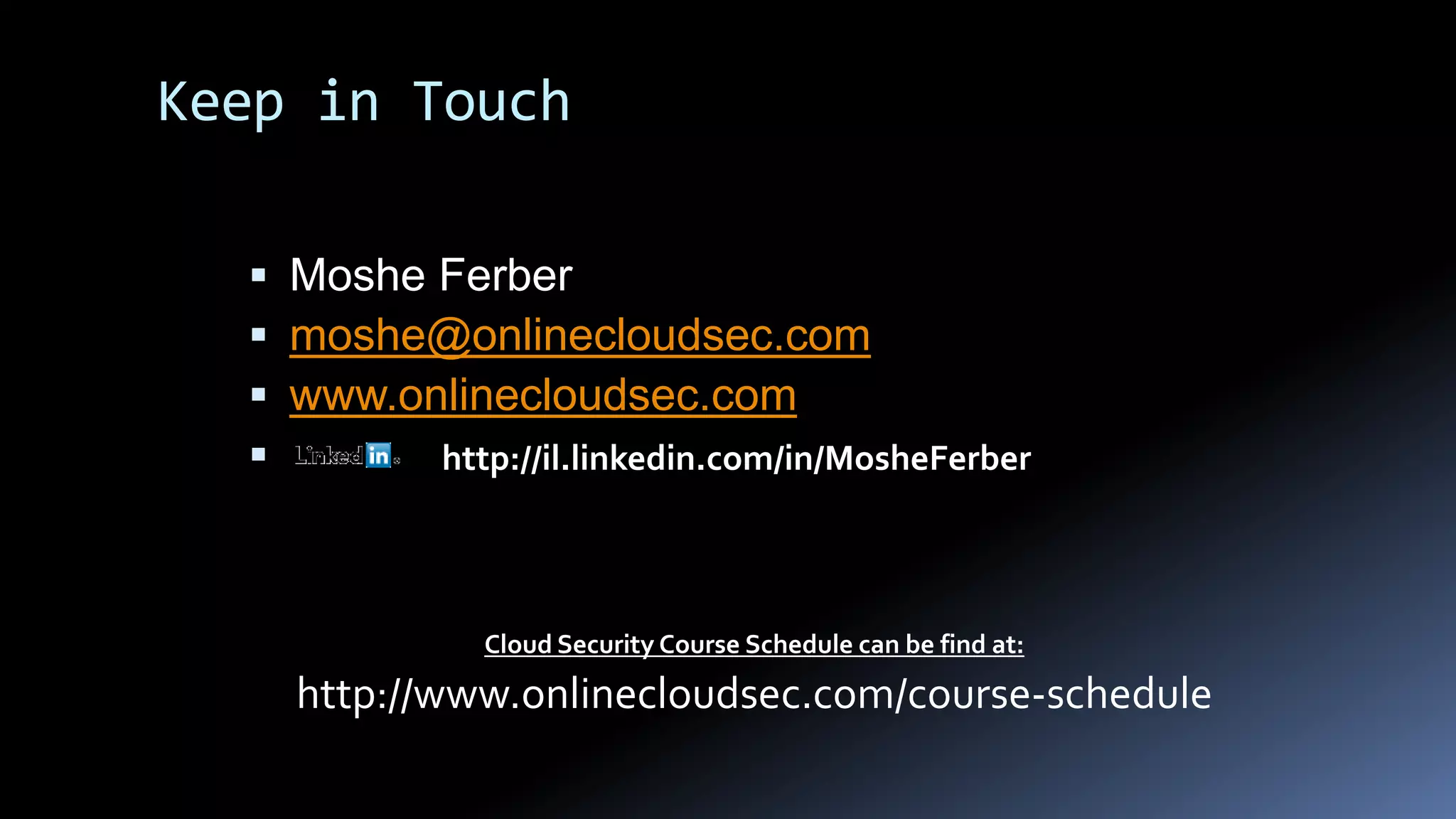 Keep in Touch
 Moshe Ferber
 moshe@onlinecloudsec.com
 www.onlinecloudsec.com
 http://il.linkedin.com/in/MosheFerber
Cloud Security Course Schedule can be find at:
http://www.onlinecloudsec.com/course-schedule
 