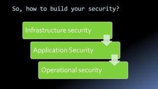 So, how to build your security?
Infrastructure security
Application Security
Operational security
 