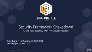 © 2019, Amazon Web Services, Inc. or its Affiliates. All rights reserved.
Security Framework Shakedown
Chart Your Journey with AWS Best Practices
 